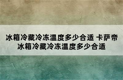 冰箱冷藏冷冻温度多少合适 卡萨帝冰箱冷藏冷冻温度多少合适